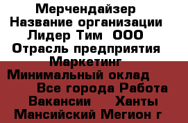 Мерчендайзер › Название организации ­ Лидер Тим, ООО › Отрасль предприятия ­ Маркетинг › Минимальный оклад ­ 22 000 - Все города Работа » Вакансии   . Ханты-Мансийский,Мегион г.